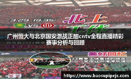 广州恒大与北京国安激战正酣cntv全程直播精彩赛事分析与回顾